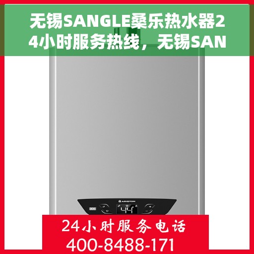 无锡SANGLE桑乐热水器24小时服务热线，无锡SANGLE桑乐热水器全天候服务热线，专业售后无忧保障