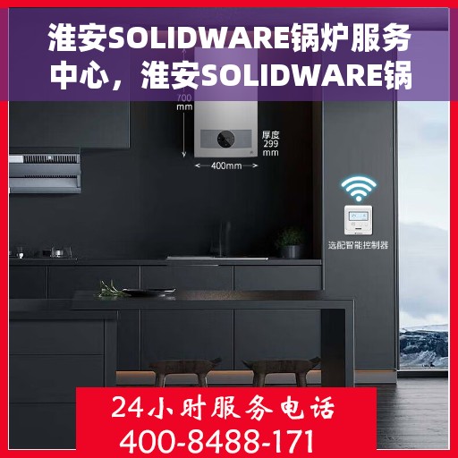 淮安SOLIDWARE锅炉服务中心，淮安SOLIDWARE锅炉服务中心，专业维护与一站式解决方案