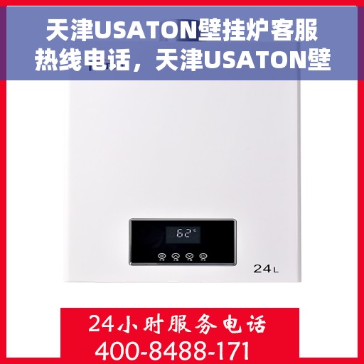 天津USATON壁挂炉客服热线电话，天津USATON壁挂炉客服热线电话公布与咨询指南