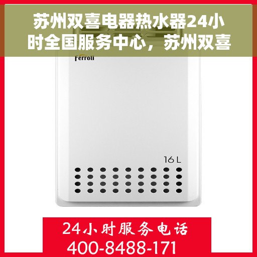 苏州双喜电器热水器24小时全国服务中心，苏州双喜电器热水器，全天候服务中心，温暖您的每一个瞬间