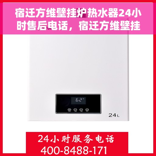 宿迁方维壁挂炉热水器24小时售后电话，宿迁方维壁挂炉热水器全天候售后热线电话服务保障
