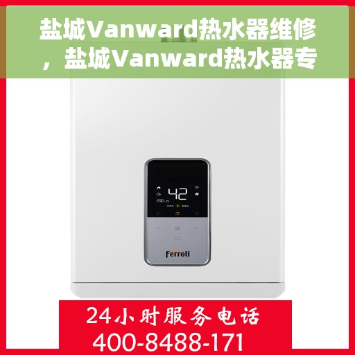 盐城Vanward热水器维修，盐城Vanward热水器专业维修服务