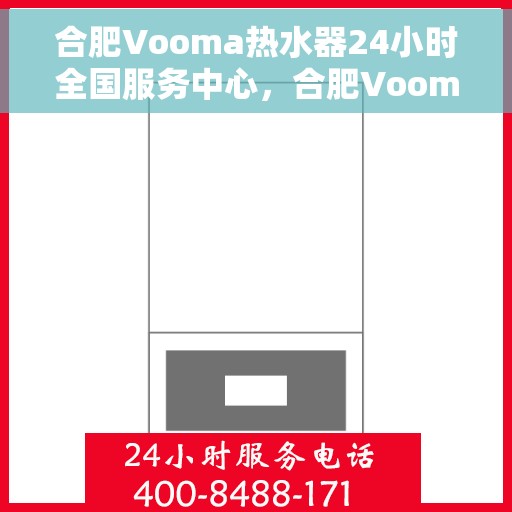 合肥Vooma热水器24小时全国服务中心，合肥Vooma热水器全天候全国服务热线