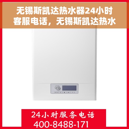 无锡斯凯达热水器24小时客服电话，无锡斯凯达热水器全天候客服热线解析