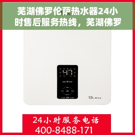 芜湖佛罗伦萨热水器24小时售后服务热线，芜湖佛罗伦萨热水器全天候售后服务热线，贴心关怀温暖您的生活