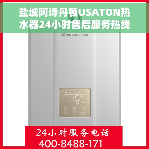 盐城阿诗丹顿USATON热水器24小时售后服务热线，盐城阿诗丹顿USATON热水器全天候售后服务热线解析