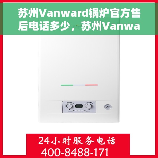 苏州Vanward锅炉官方售后电话多少，苏州Vanward锅炉官方售后电话及维修服务详解