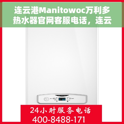 连云港Manitowoc万利多热水器官网客服电话，连云港Manitowoc万利多热水器官网客服热线及售后服务电话
