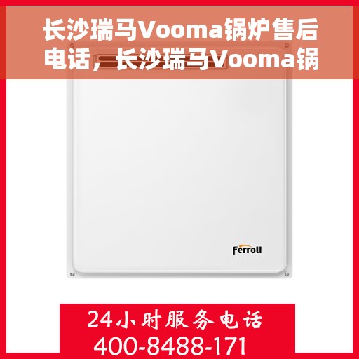 长沙瑞马Vooma锅炉售后电话，长沙瑞马Vooma锅炉售后服务热线及电话全攻略