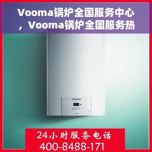 Vooma锅炉全国服务中心,Vooma锅炉全国服务热线中心,专业售后,无忧体验 Vooma锅炉全国服务中心,Vooma锅炉全国服务热线中心,专业售后,无忧体验