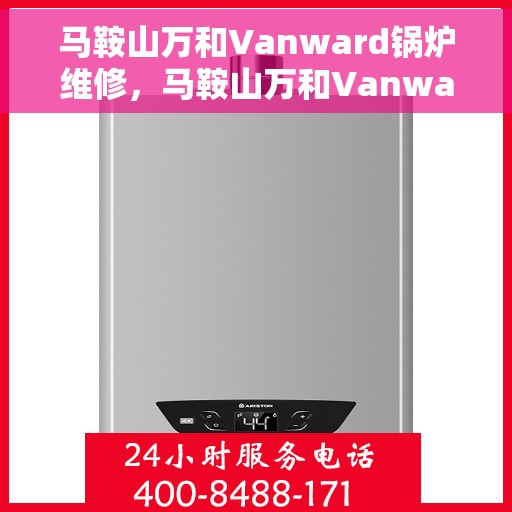 马鞍山万和Vanward锅炉维修，马鞍山万和Vanward锅炉专业维修服务