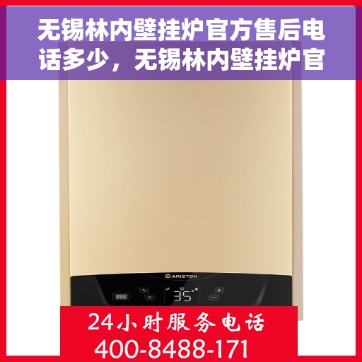 无锡林内壁挂炉官方售后电话多少，无锡林内壁挂炉官方售后联系电话权威公布