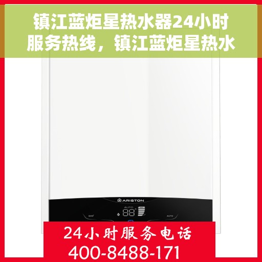 镇江蓝炬星热水器24小时服务热线，镇江蓝炬星热水器全天候服务热线，专业快速响应您的需求！