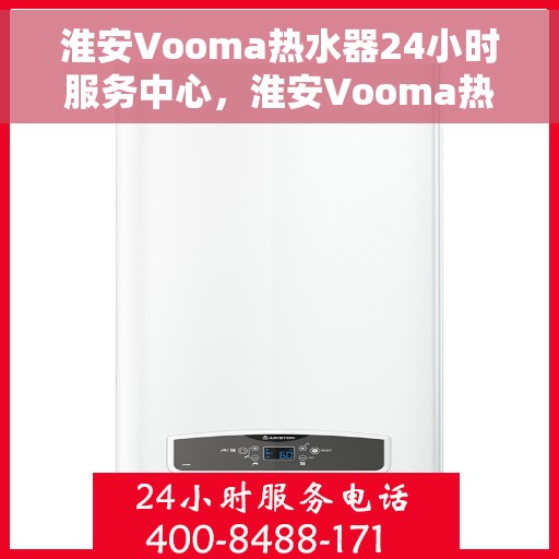 淮安Vooma热水器24小时服务中心，淮安Vooma热水器全天候服务热线，专业维修安装一站式解决！