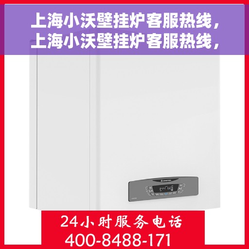 上海小沃壁挂炉客服热线，上海小沃壁挂炉客服热线，专业解答，温暖您的生活