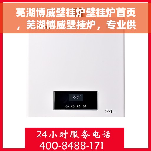 芜湖博威壁挂炉壁挂炉首页，芜湖博威壁挂炉，专业供暖解决方案的首页呈现