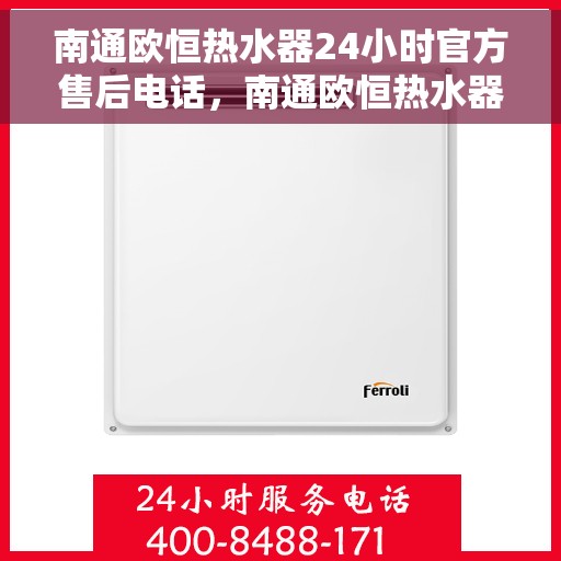 南通欧恒热水器24小时官方售后电话，南通欧恒热水器全天候官方售后热线电话服务保障承诺
