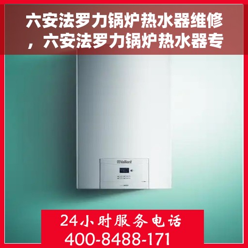 六安法罗力锅炉热水器维修，六安法罗力锅炉热水器专业维修服务