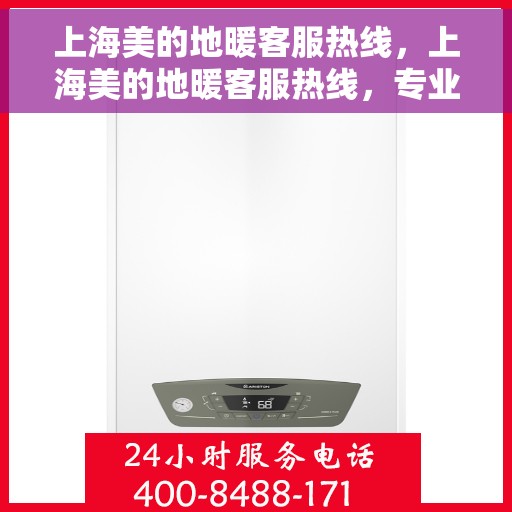 上海美的地暖客服热线，上海美的地暖客服热线，专业解答，温暖您的生活