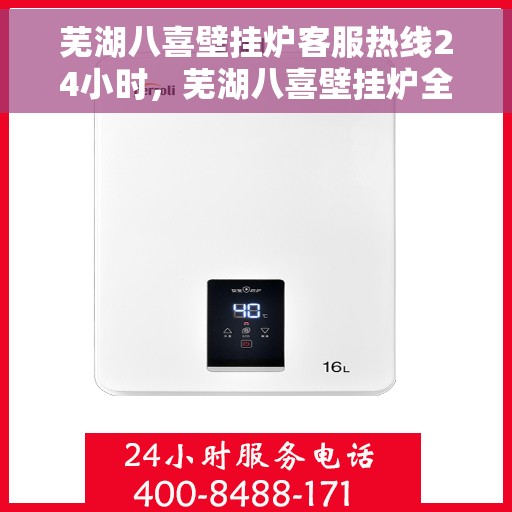 芜湖八喜壁挂炉客服热线24小时，芜湖八喜壁挂炉全天候客服热线，贴心服务随时在线