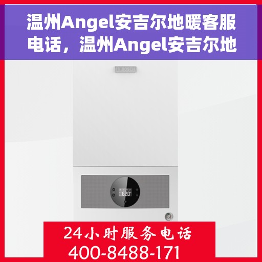 温州Angel安吉尔地暖客服电话，温州Angel安吉尔地暖客服热线及联系方式解析