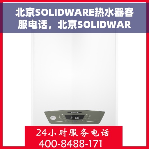 北京SOLIDWARE热水器客服电话，北京SOLIDWARE热水器客服热线，专业解答，贴心服务