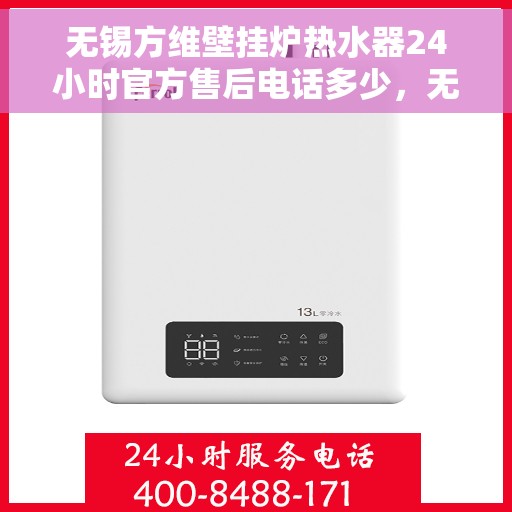 无锡方维壁挂炉热水器24小时官方售后电话多少，无锡方维壁挂炉热水器全天候官方售后热线揭秘