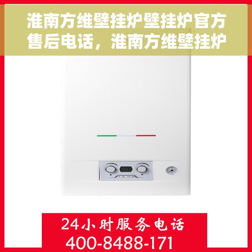 淮南方维壁挂炉壁挂炉官方售后电话，淮南方维壁挂炉售后服务中心联系电话