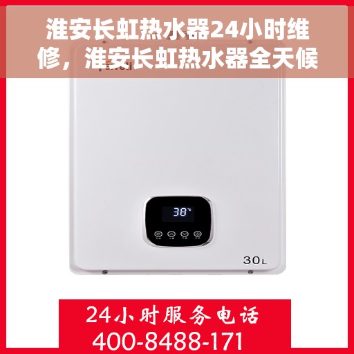 淮安长虹热水器24小时维修，淮安长虹热水器全天候专业维修服务