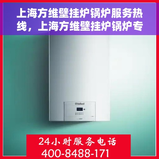 上海方维壁挂炉锅炉服务热线，上海方维壁挂炉锅炉专业维修服务热线