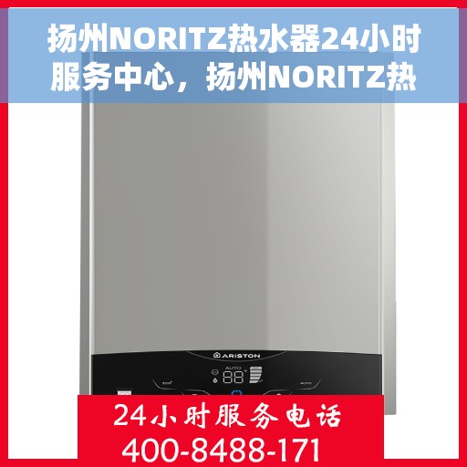 扬州NORITZ热水器24小时服务中心，扬州NORITZ热水器全天候无忧服务中心