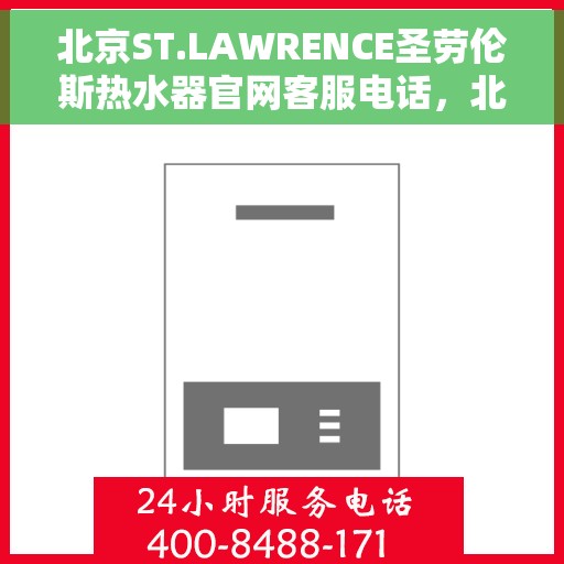 北京ST.LAWRENCE圣劳伦斯热水器官网客服电话，北京ST.LAWRENCE圣劳伦斯热水器官网客服热线电话查询