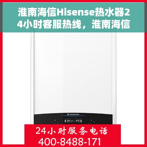 淮南海信Hisense热水器24小时客服热线，淮南海信Hisense热水器全天候客服热线支持