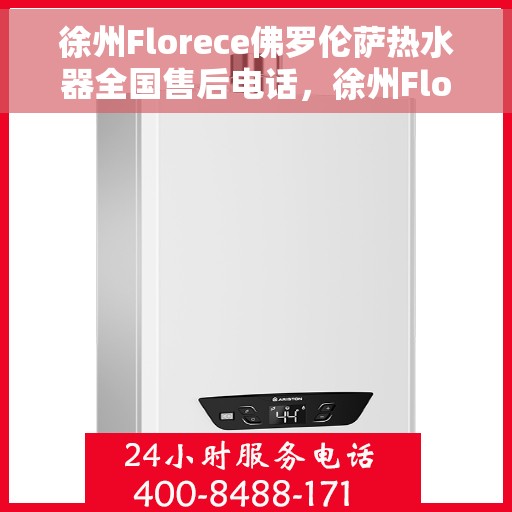 徐州Florece佛罗伦萨热水器全国售后电话，徐州Florece佛罗伦萨热水器全国售后热线及服务中心电话