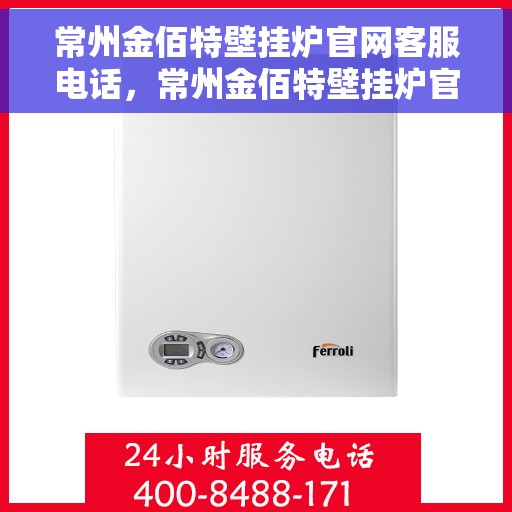 常州金佰特壁挂炉官网客服电话，常州金佰特壁挂炉官方客服热线及售后维修电话查询
