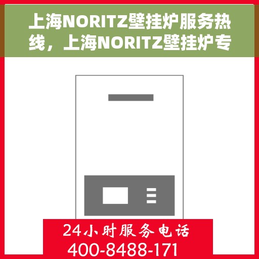 上海NORITZ壁挂炉服务热线，上海NORITZ壁挂炉专业维修服务热线及售后支持