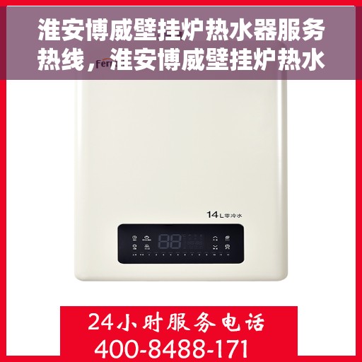 淮安博威壁挂炉热水器服务热线，淮安博威壁挂炉热水器售后热线专业服务，快速响应您的需求！