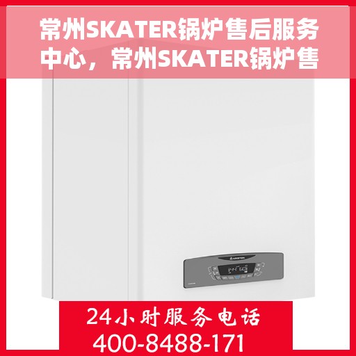 常州SKATER锅炉售后服务中心，常州SKATER锅炉售后服务中心，专业维修与优质服务并重