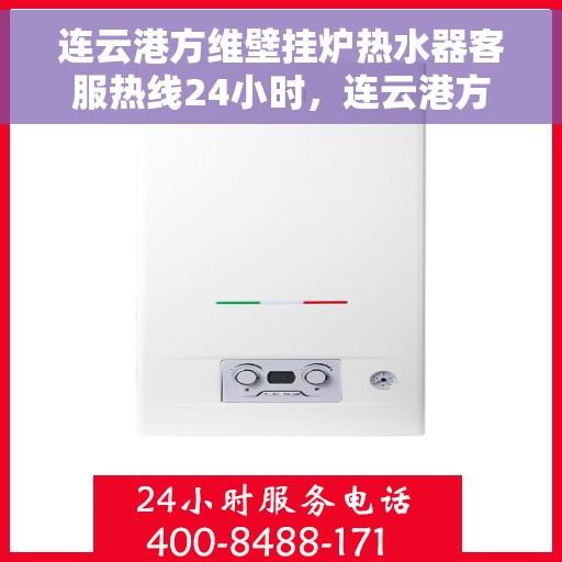 连云港方维壁挂炉热水器客服热线24小时，连云港方维壁挂炉热水器全天候客服热线支持