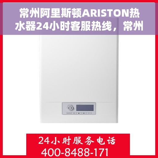 常州阿里斯顿ARISTON热水器24小时客服热线，常州阿里斯顿ARISTON热水器全天候客服热线支持