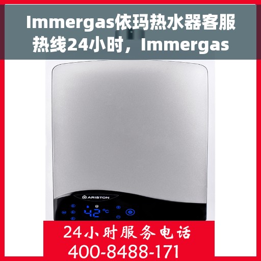 Immergas依玛热水器客服热线24小时，Immergas依玛热水器全天候客服热线，专业解答，温暖不间断