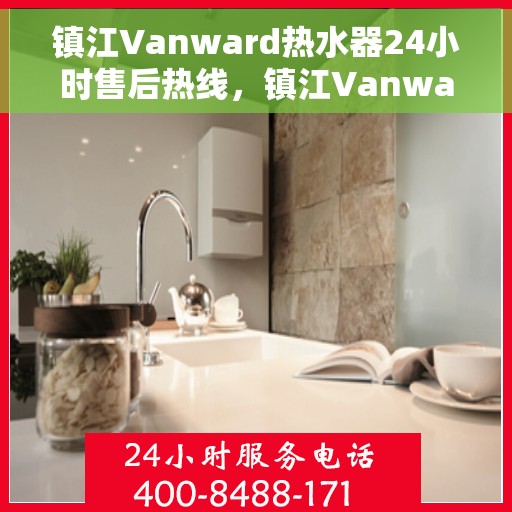 镇江Vanward热水器24小时售后热线，镇江Vanward热水器全天候售后热线服务保障