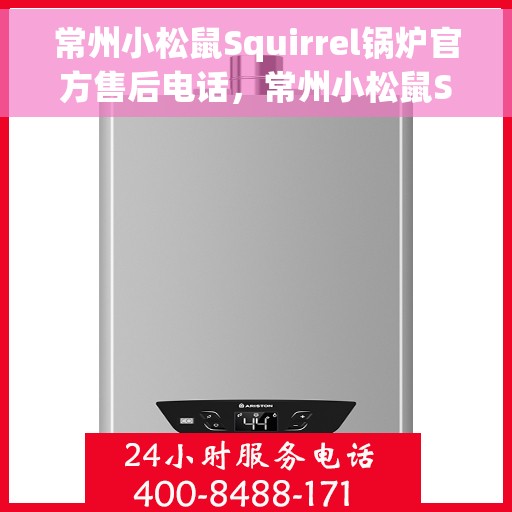 常州小松鼠Squirrel锅炉官方售后电话，常州小松鼠Squirrel锅炉售后电话官方查询及维修服务指南