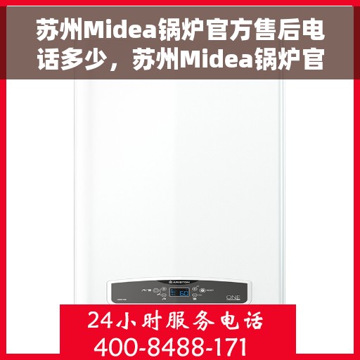 苏州Midea锅炉官方售后电话多少，苏州Midea锅炉官方售后电话热线及维修服务指南