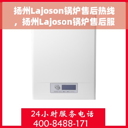 扬州Lajoson锅炉售后热线,扬州Lajoson锅炉售后服务热线,专业解决您的锅炉问题 扬州Lajoson锅炉售后热线,扬州Lajoson锅炉售后服务热线,专业解决您的锅炉问题