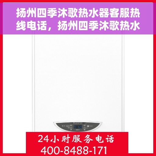 扬州四季沐歌热水器客服热线电话，扬州四季沐歌热水器客服热线详解