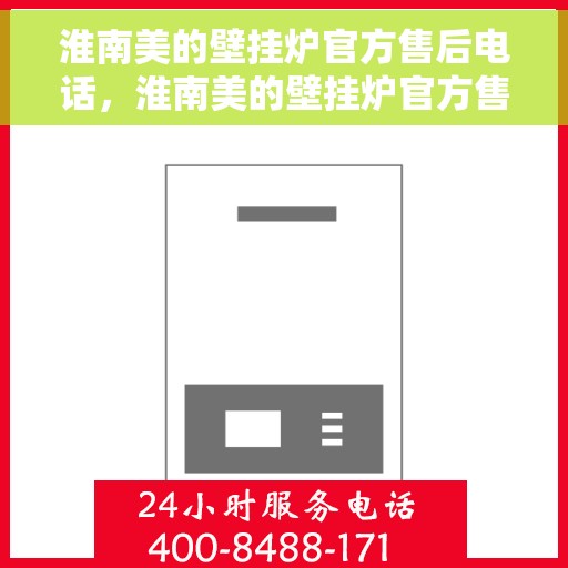 淮南美的壁挂炉官方售后电话，淮南美的壁挂炉官方售后热线服务电话