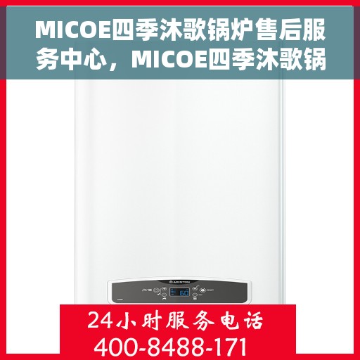 MICOE四季沐歌锅炉售后服务中心，MICOE四季沐歌锅炉售后服务中心，专业维修，贴心服务