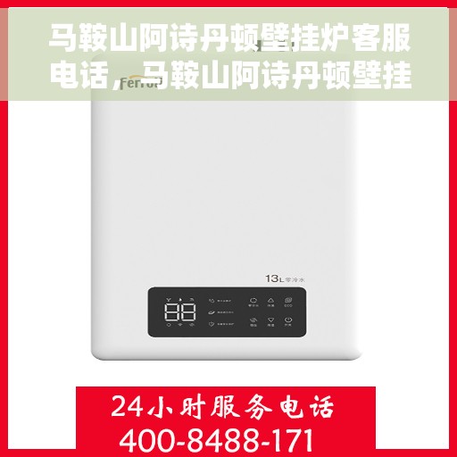 马鞍山阿诗丹顿壁挂炉客服电话，马鞍山阿诗丹顿壁挂炉客服热线及联系方式