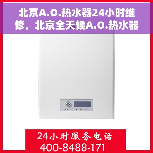 北京A.O.热水器24小时维修，北京全天候A.O.热水器维修服务